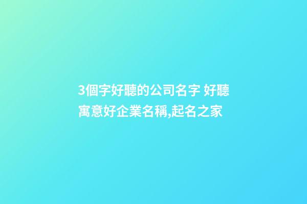 3個字好聽的公司名字 好聽寓意好企業名稱,起名之家
